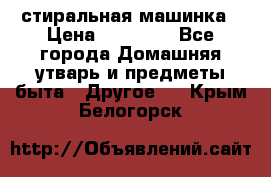 стиральная машинка › Цена ­ 18 000 - Все города Домашняя утварь и предметы быта » Другое   . Крым,Белогорск